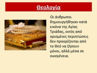Θεολογία
Οι άνθρωποι
δημιουργήθηκαν κατά
εικόνα της Αγίας
Τριάδας, εκτός από
ορισμένες περιπτώσεις
δεν προορίζονται από
το Θεό να ζήσουν
μόνοι, αλλά μέσα σε
οικογένεια.
 