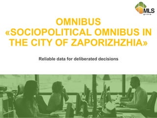 OMNIBUS
«SOCIOPOLITICAL OMNIBUS IN
THE CITY OF ZAPORIZHZHIA»
Reliable data for deliberated decisions
 