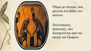 Έθιμα με ιστορία, που
χάνεται στα βάθη των
αιώνων.
Πολιτισμικές
πρακτικές, που
διατηρούνται από την
εποχή του Ομήρου.
15
 