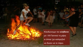 Κλειδώνουμε τον κλήδονα
με τ΄Αϊ-Γιαννιού τη χάρη
κι όποια 'χει καλοριζικό
να δώσει να το πάρει. 42
 