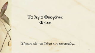 Τα Άγια Θεοφάνια
Φώτα
Σήμερα είν’ τα Φώτα κι ο φωτισμός…
65
 