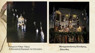 Πασχαλινό Έθιμο Ύδρας:
Η Θαλασσινή Περιφορά του Επιταφίου 80
Μεταμεσονύκτιος Επιτάφιος,
Ζάκυνθος
 