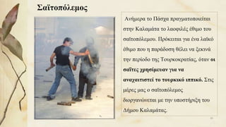 Σαϊτοπόλεμος
Ανήμερα το Πάσχα πραγματοποιείται
στην Καλαμάτα το λαοφιλές έθιμο του
σαϊτοπόλεμου. Πρόκειται για ένα λαϊκό
έθιμο που η παράδοση θέλει να ξεκινά
την περίοδο της Τουρκοκρατίας, όταν οι
σαΐτες χρησίμευαν για να
αναχαιτιστεί το τουρκικό ιππικό. Στις
μέρες μας ο σαϊτοπόλεμος
διοργανώνεται με την υποστήριξη του
Δήμου Καλαμάτας.
89
 