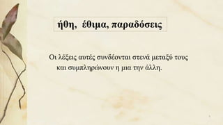Οι λέξεις αυτές συνδέονται στενά μεταξύ τους
και συμπληρώνουν η μια την άλλη.
ήθη, έθιμα, παραδόσεις
9
 
