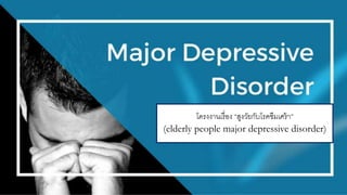 โครงงานเรื่อง “สูงวัยกับโรคซึมเศร้า”
(elderly people major depressive disorder)
 