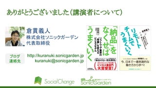 ありがとうございました（講演者について）
http://kuranuki.sonicgarden.jp
kuranuki@sonicgarden.jp
ブログ
連絡先
倉貫義人
株式会社ソニックガーデン
代表取締役
 
