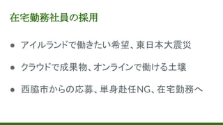 在宅勤務社員の採用
● アイルランドで働きたい希望、東日本大震災
● クラウドで成果物、オンラインで働ける土壌
● 西脇市からの応募、単身赴任NG、在宅勤務へ
 