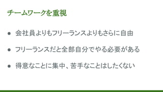 チームワークを重視
● 会社員よりもフリーランスよりもさらに自由
● フリーランスだと全部自分でやる必要がある
● 得意なことに集中、苦手なことはしたくない
 