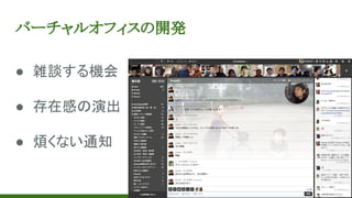 ● 雑談する機会
● 存在感の演出
● 煩くない通知
バーチャルオフィスの開発
 