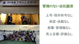 管理のない会社経営
上司・指示命令なし
承認・決裁なし
部署・管理職なし
売上目標・評価なし
 