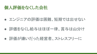 個人評価をなくした会社
● エンジニアの評価は困難、短期では出せない
● 評価をなくし給与はほぼ一律、賞与は山分け
● 評価が嫌いだった経営者、ストレスフリーに
 