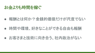 お金よりも時間を稼ぐ
● 報酬とは何か？金銭的価値だけが尺度でない
● 時間や環境、好きなことができる自由も報酬
● お客さまと技術に向き合う、社内政治がない
 