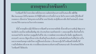 สาเหตุของโรคซึมเศร้า
โรคซึมเศร้าคือโรคทางจิตเวชที่เกิดจากความผิดปกติของสารเคมีในสมองชื่อ เซโรโท
นิน (Serotonin) มีปริมาณลดลง ทาให้ผู้ป่วยมีอาการป่วยทั้งร่างกาย จิตใจ และความคิด รู้สึกท้อแท้
หงอยเหงา เบื่อหน่าย ไม่สนุกสนานกับชีวิต นอนไม่หลับ สะดุ้งตื่นกลางดึก ฝันร้ายบ่อยครั้ง ส่งผล
กระทบให้ความสามารถในการทางานลดลง
ทั้งนี้ สาเหตุที่กระตุ้นให้เกิดอาการซึมเศร้ามาจากหลายปัจจัย ทั้งจากด้านกรรมพันธุ์ พัฒนาการ
ของจิตใจ และสิ่งแวดล้อมที่เผชิญ เช่น ประสบกับความเครียดหนัก ๆ เจอมรสุมชีวิต เจ็บป่วยเรื้อรัง
จนหมดกาลังใจ พบกับความสูญเสียในชีวิต เช่น การพลัดพรากจากพ่อแม่ในวัยเด็ก สูญเสียคนรัก
ครอบครัว ตกงาน ปัญหาเรื่องการเงิน ต้องย้ายบ้านกะทันหัน ความสัมพันธ์กับคนใกล้ชิดไม่ราบรื่น
และหากเจอกับเหตุการณ์หรือความรู้สึกเหล่านั้นบ่อย ๆ ก็อาจกระตุ้นให้โรคซึมเศร้าเกิดขึ้นได้
รวมถึงปัจจัยทางชีวภาพ เช่น การเปลี่ยนแปลงของระดับสารเคมีในสมองบางตัว ก็อาจส่งผลให้เกิด
โรคซึมเศร้าได้เช่นกัน
 