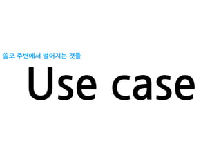 쓸모 주변에서 벌어지는 것들
Use case
 