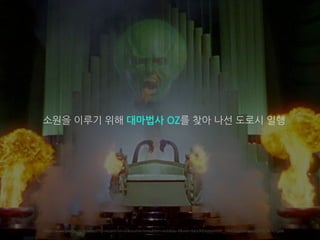 https://www.google.co.kr/search?q=wizard+of+oz&source=lnms&tbm=isch&sa=X&ved=0ahUKEwjtpsHGtP_YAhUDppQKHae2CTYQ_AUICigB&
소원을 이루기 위해 대마법사 OZ를 찾아 나선 도로시 일행
 