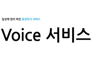 일상에 많이 퍼진 음성인식 서비스
Voice 서비스
 