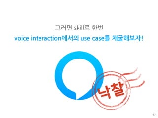 그러면 skill로 한번
voice interaction에서의 use case를 채굴해보자!
67
 