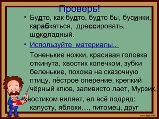 Проверь!
• Будто, как будто, будто бы, бусинки,
карабкаться, дрессировать,
шоколадный.
• Используйте материалы..
Тоненькие...