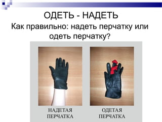 ОДЕТЬ - НАДЕТЬ
Как правильно: надеть перчатку или
одеть перчатку?
 