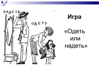 Игра
«Одеть
или
надеть»
 
