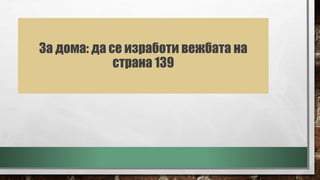За дома: да се изработи вежбата на
страна 139
 