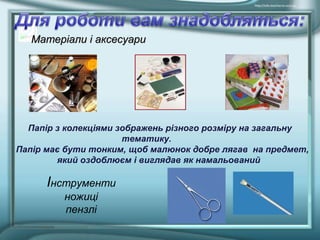  МатерМатерііалалии іі аксесуараксесуарии
Папір з колекціями зображень різного розміру на загальну
тематику.
Папір має бути тонким, щоб малюнок добре лягав на предмет,
який оздоблюєм і виглядав як намальований
Інструменти
ножиці
пензлі
  
 