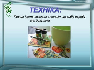 Перша і сама важлива операція, це вибір виробу
для декупажа
 