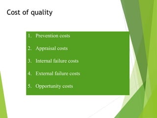 Cost of quality
1. Prevention costs
2. Appraisal costs
3. Internal failure costs
4. External failure costs
5. Opportunity costs
 