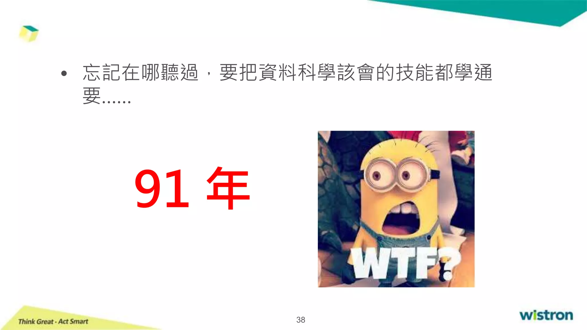 38
• 忘記在哪聽過，要把資料科學該會的技能都學通
要……
91 年
 
