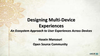 Designing Multi-Device
Experiences
An Ecosystem Approach to User Experiences Across Devices
Hosein Mansouri
Open Source Community
 
