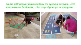 Και τις καθημερινές εξακολουθούν την εργασία οι γονείς…. Στο
κουτσό και τις διαδρομές…. Και στην κάμπια με τα γράμματα….
 