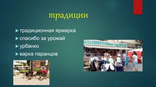 традиции
 традиционная ярмарка
 спасибо за урожай
 урбанко
 варка паранцов
 