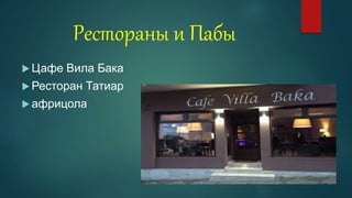 Рестораны и Пабы
 Цафе Вила Бака
 Ресторан Татиар
 африцола
 