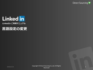 LinkedIn ご利用マニュアル
2018/2/13
Copyright © Direct Sourcing Co.,Ltd. All Rights
Reserved
1
言語設定の変更
 