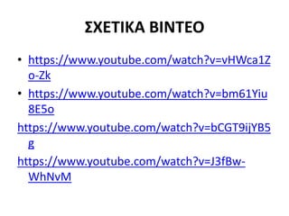 ΣΧΕΤΙΚΑ ΒΙΝΤΕΟ
• https://www.youtube.com/watch?v=vHWca1Z
o-Zk
• https://www.youtube.com/watch?v=bm61Yiu
8E5o
https://www.youtube.com/watch?v=bCGT9ijYB5
g
https://www.youtube.com/watch?v=J3fBw-
WhNvM
 