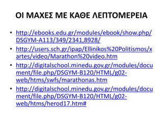 ΟΙ ΜΑΧΕΣ ΜΕ ΚΑΘΕ ΛΕΠΤΟΜΕΡΕΙΑ
• http://ebooks.edu.gr/modules/ebook/show.php/
DSGYM-A113/349/2341,8928/
• http://users.sch.gr/ipap/Ellinikos%20Politismos/x
artes/video/Marathon%20video.htm
• http://digitalschool.minedu.gov.gr/modules/docu
ment/file.php/DSGYM-B120/HTML/g02-
web/htms/swfs/marathonas.htm
• http://digitalschool.minedu.gov.gr/modules/docu
ment/file.php/DSGYM-B120/HTML/g02-
web/htms/herod17.htm#
 