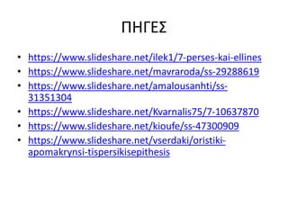 ΠΗΓΕΣ
• /ilek1/7-perses-kai-ellines
• /mavraroda/ss-29288619
• /amalousanhti/ss-
31351304
• /Kvarnalis75/7-10637870
• /kioufe/ss-47300909
• /vserdaki/oristiki-
apomakrynsi-tispersikisepithesis
 