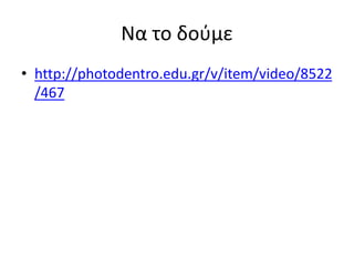 Να το δούμε
• http://photodentro.edu.gr/v/item/video/8522
/467
 