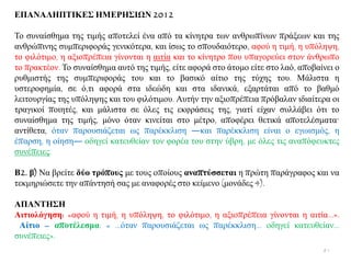 ΔΠΑΝΑΛΗΠΣΙΚΔ΢ ΗΜΔΡΗ΢ΙΩΝ 2012
Σν ζπλαίζζεκα ηεο ηηκήο απνηειεί έλα απφ ηα θίλεηξα ησλ αλζξσπίλσλ πξάμεσλ θαη ηεο
αλζξψπηλεο ζπκπεξηθνξάο γεληθφηεξα, θαη ίζσο ην ζπνπδαηφηεξν, αθνχ ε ηηκή, ε ππφιεςε,
ην θηιφηηκν, ε αμηνπξέπεηα γίλνληαη ε αηηία θαη ην θίλεηξν πνπ ππαγνξεχεη ζηνλ άλζξσπν
ην πξαθηένλ. Σν ζπλαίζζεκα απηφ ηεο ηηκήο, είηε αθνξά ζην άηνκν είηε ζην ιαφ, απνβαίλεη ν
ξπζκηζηήο ηεο ζπκπεξηθνξάο ηνπ θαη ην βαζηθφ αίηην ηεο ηχρεο ηνπ. Μάιηζηα ε
πζηεξνθεκία, ζε φ,ηη αθνξά ζηα ηδεψδε θαη ζηα ηδαληθά, εμαξηάηαη απφ ην βαζκφ
ιεηηνπξγίαο ηεο ππφιεςεο θαη ηνπ θηιφηηκνπ. Απηήλ ηελ αμηνπξέπεηα πξφβαιαλ ηδηαίηεξα νη
ηξαγηθνί πνηεηέο, θαη κάιηζηα ζε φιεο ηηο εθθξάζεηο ηεο, γηαηί είραλ ζπιιάβεη φηη ην
ζπλαίζζεκα ηεο ηηκήο, κφλν φηαλ θηλείηαη ζην κέηξν, απνθέξεη ζεηηθά απνηειέζκαηα·
αληίζεηα, φηαλ παξνπζηάδεηαη σο παξέθθιηζε ―θαη παξέθθιηζε είλαη ν εγσηζκφο, ε
έπαξζε, ε νίεζε― νδεγεί θαηεπζείαλ ηνλ θνξέα ηνπ ζηελ χβξε, κε φιεο ηηο αλαπφθεπθηεο
ζπλέπεηεο.
Β2. β) Να βξείηε δύν ηξόπνπο κε ηνπο νπνίνπο αλαπηύζζεηαη ε πξψηε παξάγξαθνο θαη λα
ηεθκεξηψζεηε ηελ απάληεζή ζαο κε αλαθνξέο ζην θείκελν (κνλάδεο 4).
ΑΠΑΝΣΗ΢Η
Αηηηνιόγεζε: «αθνχ ε ηηκή, ε ππφιεςε, ην θηιφηηκν, ε αμηνπξέπεηα γίλνληαη ε αηηία...».
Αίηην – απνηέιεζκα: « …φηαλ παξνπζηάδεηαη σο παξέθθιηζε… νδεγεί θαηεπζείαλ…
ζπλέπεηεο».
81
 