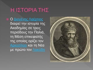  Ο Διογένης Λαέρτιος
διαιρεί την ιστορία της
Ακαδημίας σε τρεις
περιόδους την Παλιά,
τη Μέση επικεφαλής
της οποίας ορίζει...