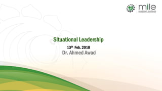 Situational Leadership
13th Feb. 2018
Dr. Ahmed Awad
 