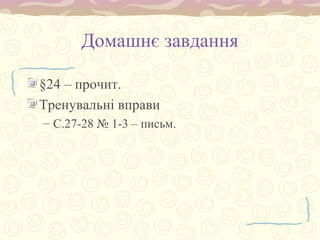 Домашнє завдання
§24 – прочит.
Тренувальні вправи
– С.27-28 № 1-3 – письм.
 