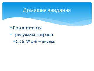 Прочитати §19
Тренувальні вправи
С.26 № 4-6 – письм.
Домашнє завдання
 
