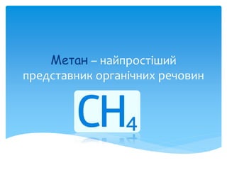 Метан – найпростіший
представник органічних речовин
 