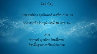 จัดทำโดย
นำย พงศ์ปกร สุขเลิศพงศ์ เลขที่20 ปวช.1/4
นำย สำยฟ้ำ ไวยวุฒิ เลขที่ 30 ปวช..1/4
เสนอ
อำจำรย์ ญำณิศำ ไหลพึ่งทอง
วิชำพื้นฐำนกำรเขียนโปรแกรม
 