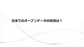 ⽇本でのオープンデータの状況は？
 