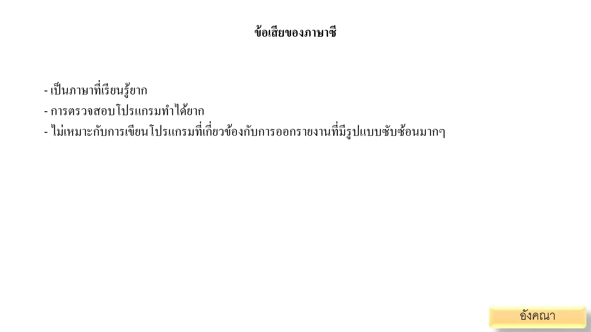ข้อเสียของภาษาซี
- เป็นภาษาที่เรียนรู้ยาก
- การตรวจสอบโปรแกรมทาได้ยาก
- ไม่เหมาะกับการเขียนโปรแกรมที่เกี่ยวข้องกับการออกรายงานที่มีรูปแบบซับซ้อนมากๆ
อังคณา
 