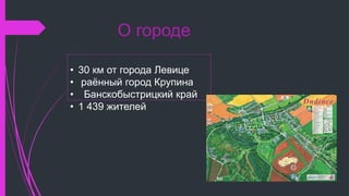 О городе
• 30 км от города Левице
• раённый город Крупина
• Банскобыстрицкий край
• 1 439 жителей
 
