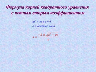 Формула корней квадратного уравненияФормула корней квадратного уравнения
с четным вторым коэффициентомс четным вторым коэффициентом
2
0
2
ax bx c
b kчетное число
+ + =
= −
2
k k ac
x
a
− ± −
=
 
