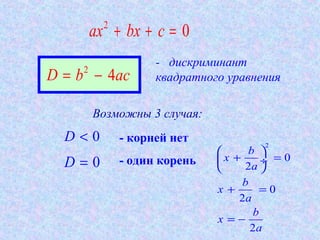 2
0ax bx c+ + =
2
4D b ac= −
- дискриминант
квадратного уравнения
Возможны 3 случая:
0D < - корней нет
0D = - один корень
2
0
2
0
2
2
b
x
a
b
x
a
b
x
a
 
+ = ÷
 
+ =
= −
 